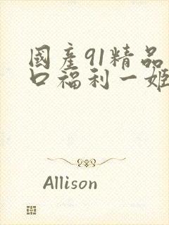 国产91精品入口福利一姬