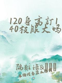 120身高订140校服大吗