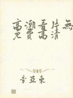 高潮看片无遮挡免费高清