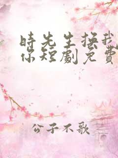 时先生换我来爱你短剧免费观看