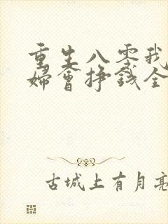 重生八零我家媳妇会挣钱全文免费阅读最新