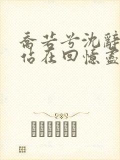 乔若兮沈辞安他站在回忆尽头全文在线阅读