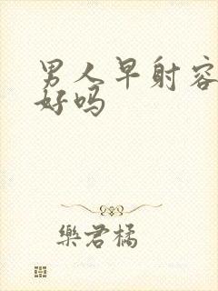 男人早射容易治好吗