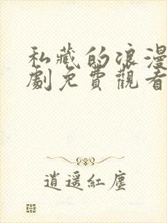 私藏的浪漫电视剧免费观看