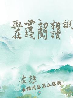 与君初相识全文在线阅读