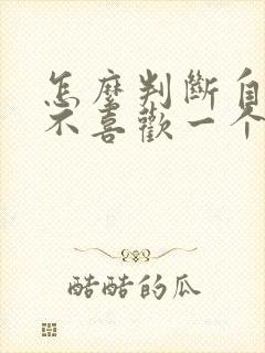 怎么判断自己喜不喜欢一个人免费