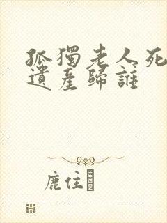 孤独老人死后的遗产归谁