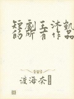 短剧王沐凯演过的所有作品