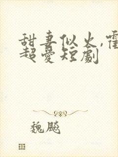 甜妻似火,霍总超爱短剧