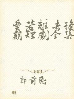 爱若离去后会无期短剧全集免费版