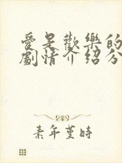 爱是欢乐的源泉剧情介绍分集