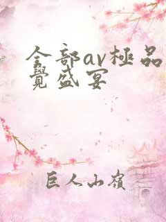 全部av极品视觉盛宴