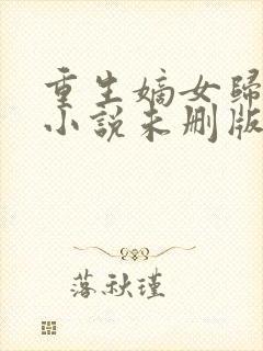 重生嫡女归来 小说未删版最新章节