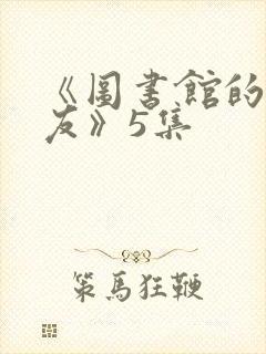 《图书馆的女朋友》5集
