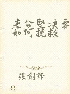 老公坚决要离婚如何挽救