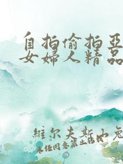 自拍偷拍亚洲熟女妇人精品