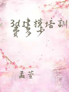 3d建模培训学费多少