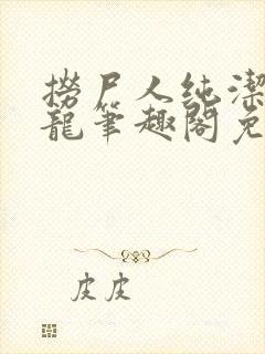 捞尸人纯洁滴小龙笔趣阁免费阅读