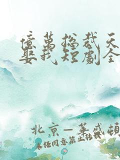 亿万总裁天天想娶我短剧全集