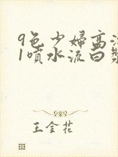 9色少妇高潮91喷水流白浆