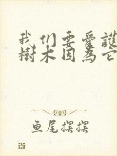 我们要爱护花草树木因为它能什么