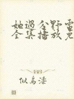 她过分野电视剧全集播放免费观看