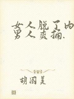 女人脱了内衣让男人爽捅.