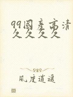 99国产高清久久久久久