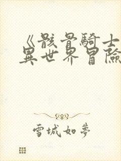 《骸骨骑士大人异世界冒险中》