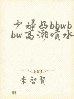 少妇凸bbwbbw高潮喷水图