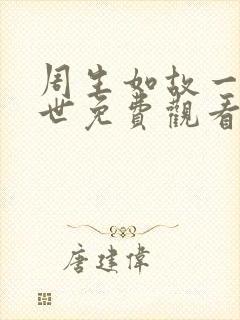 周生如故一生一世免费观看电视剧