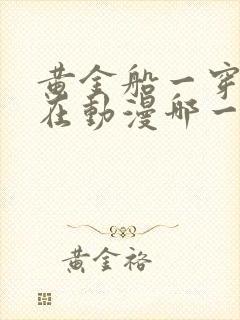 黄金船一穿15在动漫哪一集