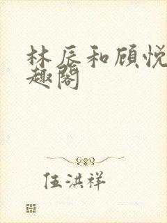 林辰和顾悦兮笔趣阁