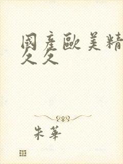 国产欧美精品久久久