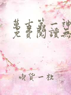 万古第一神小说免费阅读无弹窗