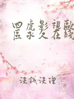 四虎影视欧美二区永久在线免费观看