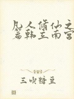 凡人修仙之仙界篇韩立南宫婉免费阅