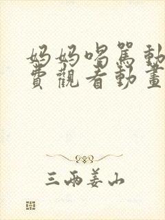 妈妈喝骂动画免费观看动画