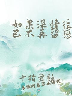 如果深情往事你已不再留恋