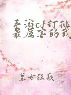 手游cf打挑战最厉害的武器什么