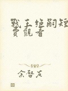 战王绝嗣短剧免费观看