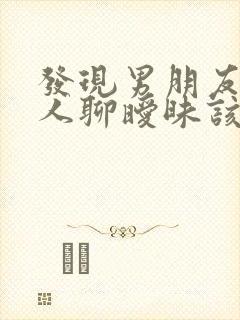 发现男朋友跟别人聊暧昧该怎么办