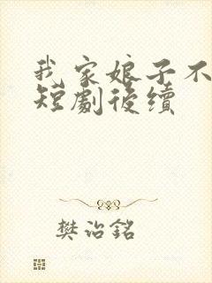 我家娘子不对劲短剧后续