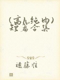 (高h,纯肉)短篇合集