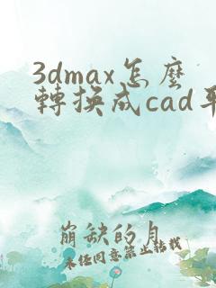 3dmax怎么转换成cad平面图