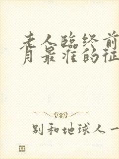 老人临终前3个月最准的征兆