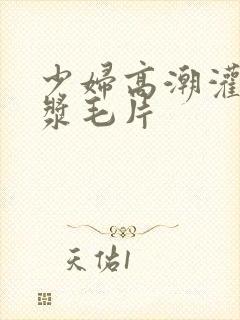 少妇高潮灌满白浆毛片