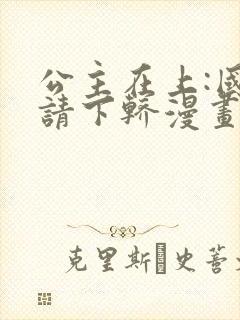 公主在上:国师请下轿漫画下拉式