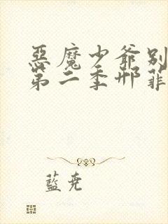 恶魔少爷别吻我第二季邢菲