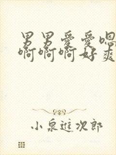 男男爱爱嗯嗯嗯啊啊啊好爽